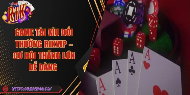 Game Tài Xỉu Đổi Thưởng Rikvip – Cơ Hội Thắng Lớn Dễ Dàng