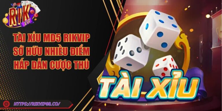 Tài Xỉu Md5 Rikvip Sở Hữu Nhiều Điểm Hấp Dẫn Cược Thủ